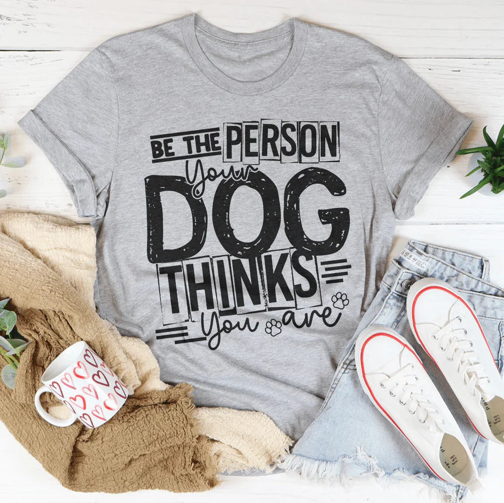 Be The Person Your Dog Thinks You Are Tee product image 3
