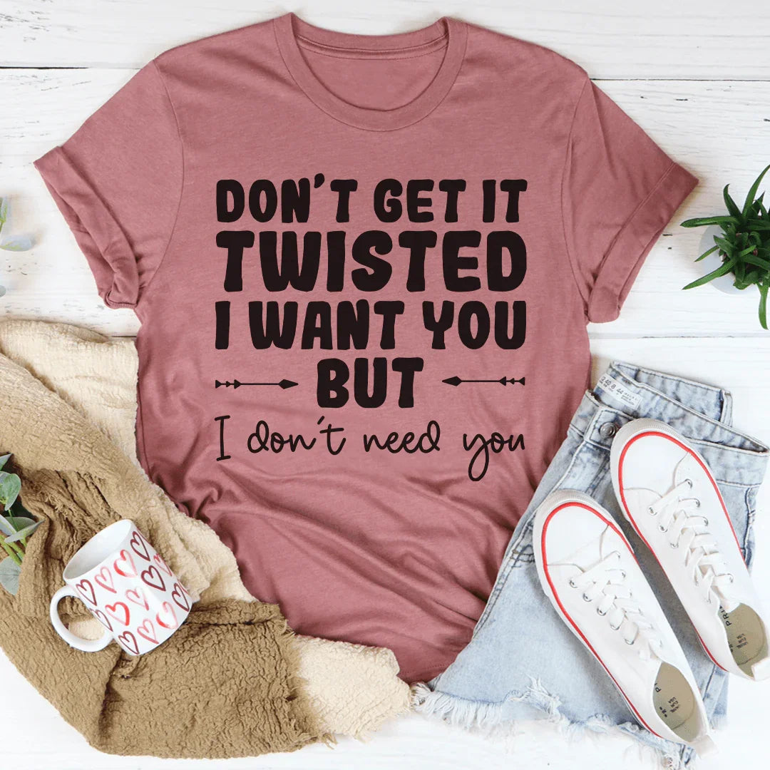 Don't Get It Twisted I Want You But I Need Tee product image 4