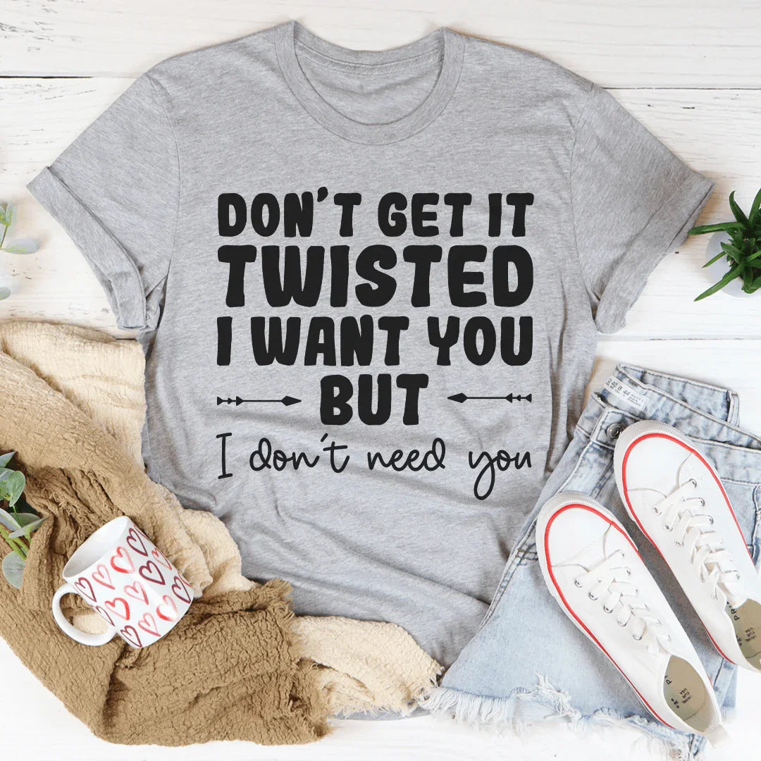 Don't Get It Twisted I Want You But I Need Tee product image 1