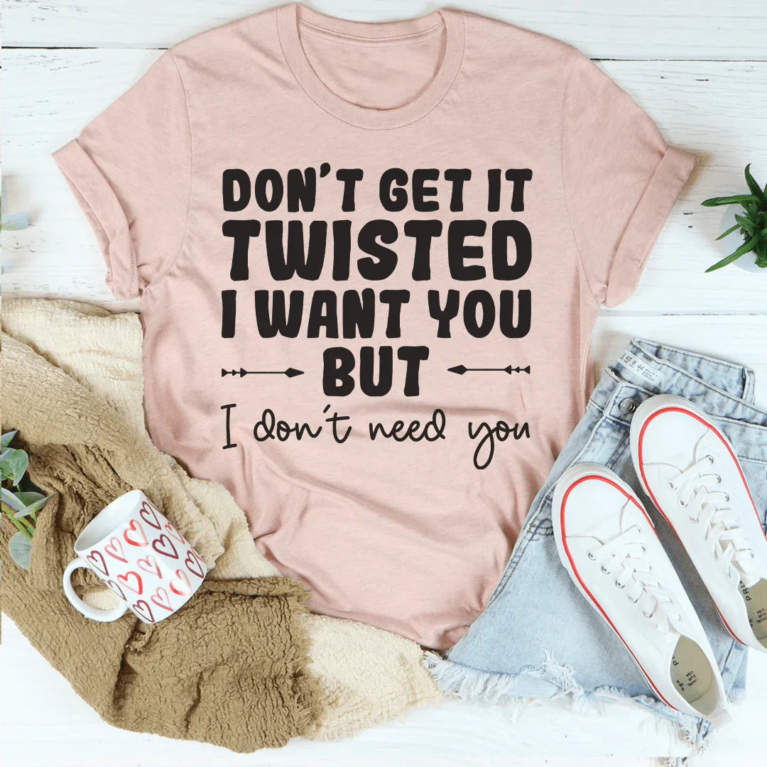 Don't Get It Twisted I Want You But I Need Tee product image 3