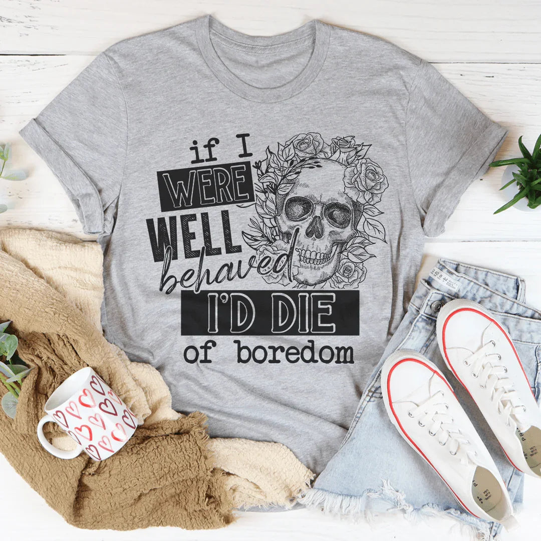 If I Were Behaved I'd Die Of Boredom Tee product image 1
