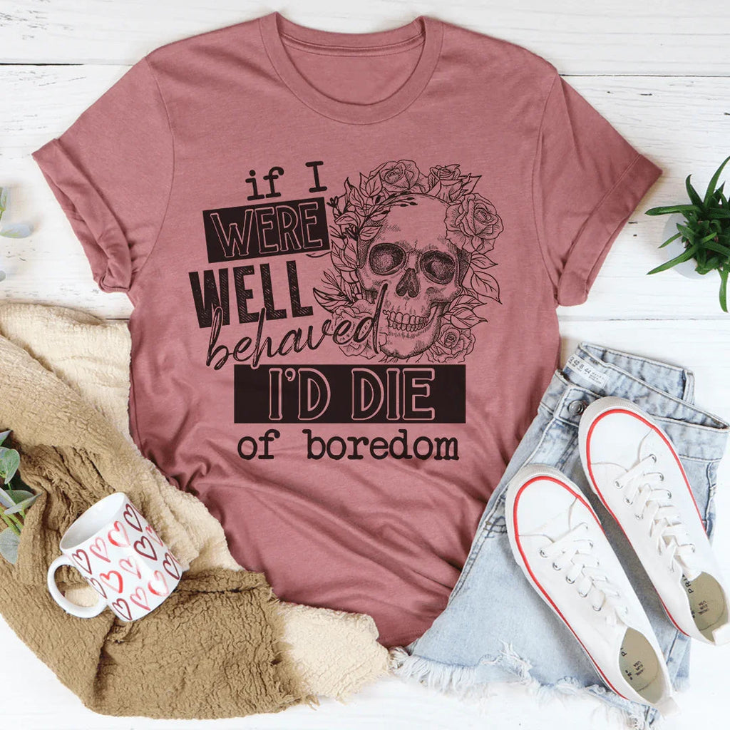 If I Were Behaved I'd Die Of Boredom Tee product image 4