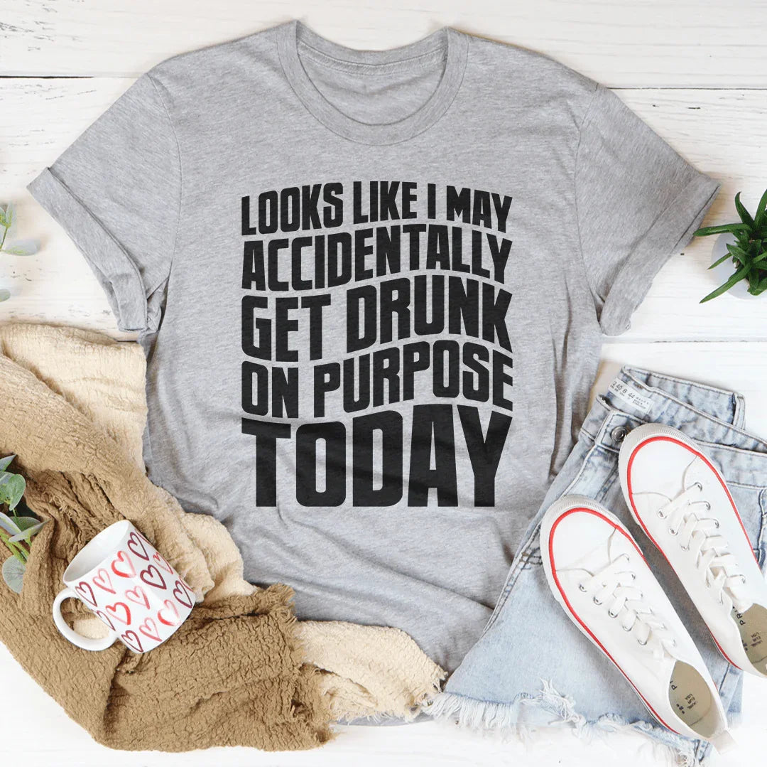Looks Like I May Accidentally Get Drunk On Purpose Today Tee product image 3