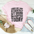 Looks Like I May Accidentally Get Drunk On Purpose Today Tee product image 1