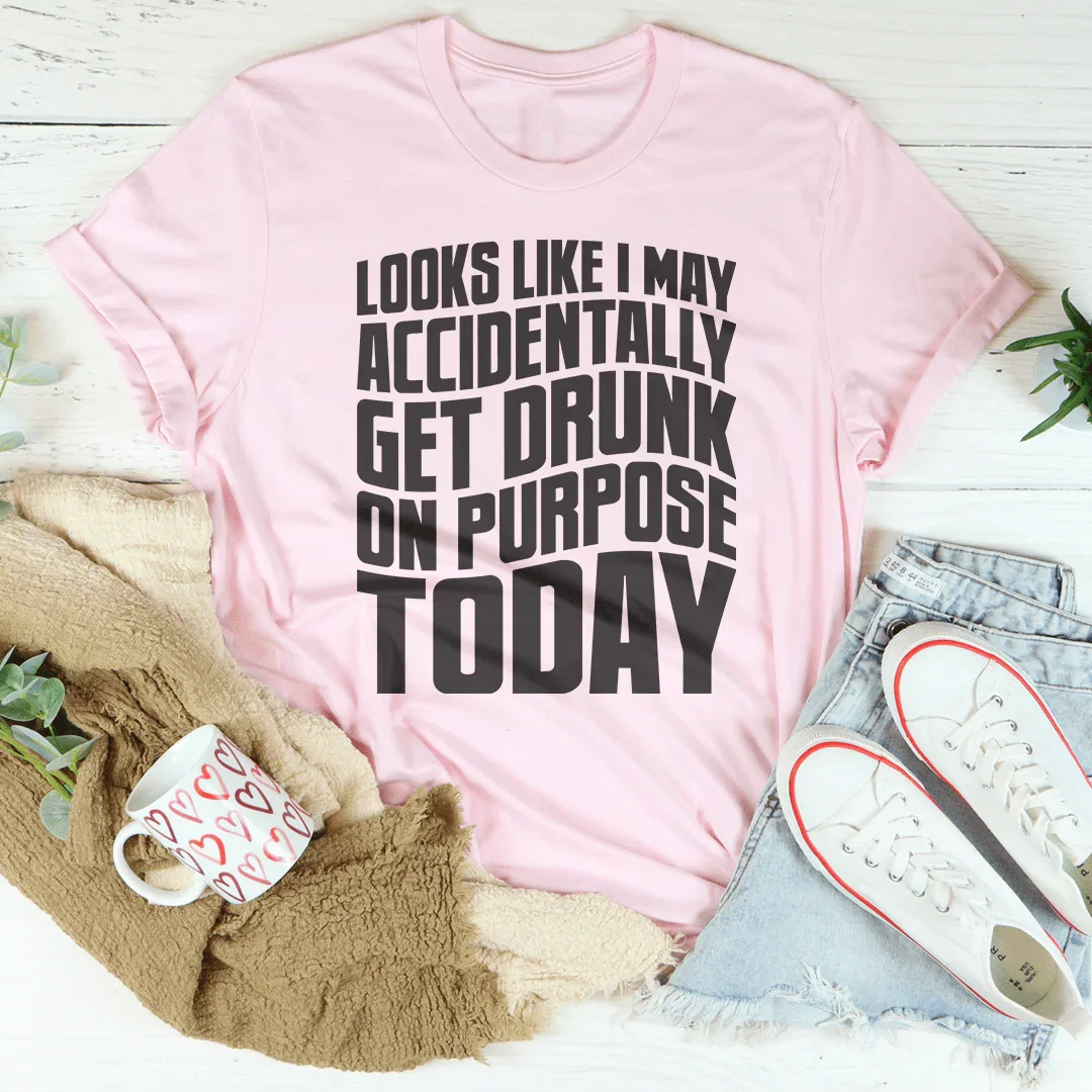 Looks Like I May Accidentally Get Drunk On Purpose Today Tee product image 1