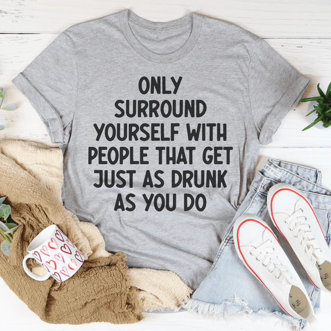 Only Surround Yourself With People That Get Just As Drunk product image 1