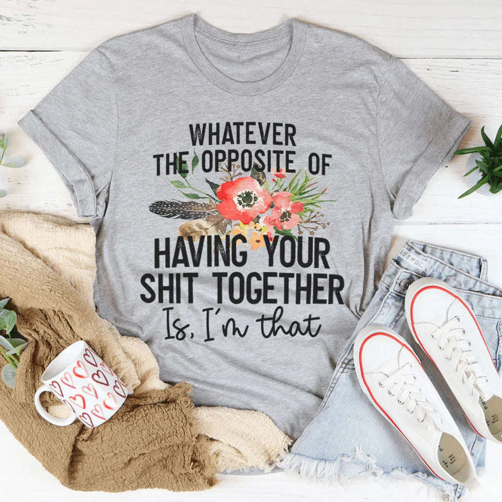 The Opposite Of Having Your Sh*t Together Tee product image 2